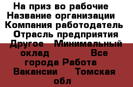 На приз-во рабочие › Название организации ­ Компания-работодатель › Отрасль предприятия ­ Другое › Минимальный оклад ­ 30 000 - Все города Работа » Вакансии   . Томская обл.